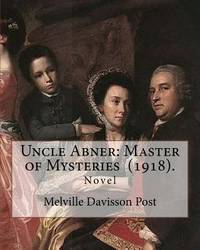Uncle Abner: Master of Mysteries (1918). By: Melville Davisson Post: The tales of Uncle Abner...