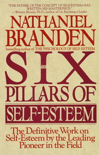 The Six Pillars of Self-Esteem: The Definitive Work on Self-Esteem by the Leading Pioneer in the...
