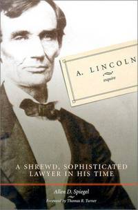 A. Lincoln, Esquire: A Shrewd, Sophisticated Lawyer in His Time