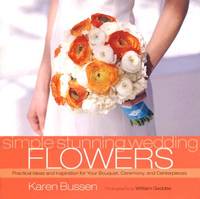 Simple Stunning Wedding Flowers : Practical Ideas and Inspiration for Your Bouquet, Ceremony, and...