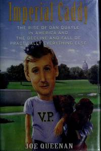 Imperial Caddy: The Rise of Dan Quayle in America and the Decline and Fall of