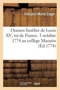 Oraison Funèbre de Louis XV, Roi de France Prononcée Le 3 Octobre 1774 Au Collège Mazarin...