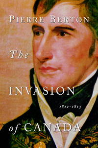 The Invasion of Canada : 1812-1813 by Berton, Pierre