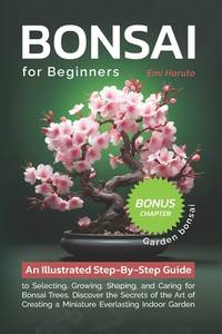 Bonsai For Beginners: An Illustrated Step-By-Step Guide to Selecting, Growing, Shaping, and...