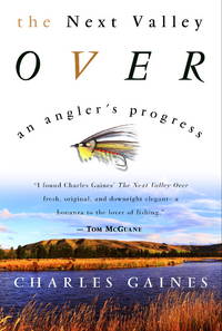 The Next Valley Over: An Angler&#039;s Progress by Gaines, Charles - 2000