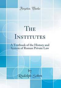 The Institutes: A Textbook of the History and System of Roman Private ...