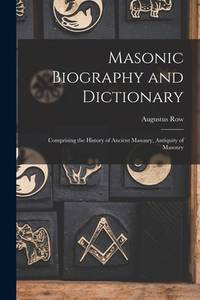 Masonic Biography and Dictionary: Comprising the History of Ancient Masonry, Antiquity of Masonry