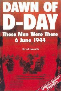 Dawn of D-Day : These Men Were There: 6 June 1944