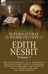 The Collected Supernatural and Weird Fiction of Edith Nesbit: Volume 1-One Novel 'Dormant'...