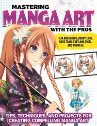 Mastering Manga Art with the Pros: Tips, Techniques, and Projects for Creating Compelling Manga...