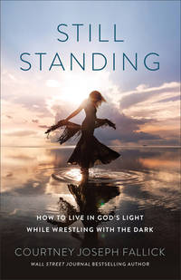 Still Standing: How to Live in God’s Light While Wrestling with the Dark―Trade Fear, Shame &...