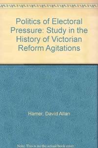 image of Politics of Electoral Pressure: A Study in the History of Victorian Reform Agitations