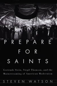 Prepare for Saints : Gertrude Stein, Virgil Thomson, and the Mainstreaming of American Modernism