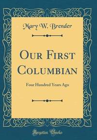 Our First Columbian: Four Hundred Years Ago (Classic Reprint)