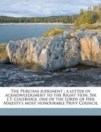 The Purchas judgment: a letter of acknowledgment to the Right Hon. Sir J.T. Coleridge, one of the...