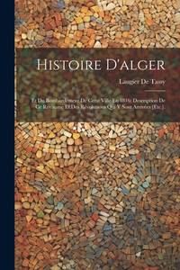 Histoire D'alger: Et Du Bombardement De Cette Ville En 1816; Description De Ce Royaume Et Des...