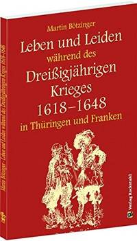 Leben Und Leiden Während Des Dreissigjährigen Krieges In Thüringen Und Franken (1618-1648): Ein Augenzeugenbericht by Bötzinger, Martin; Bötzinger, Martin - 2009