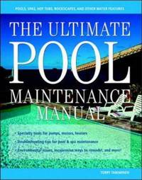The Ultimate Pool Maintenance Manual: Spas, Pools, Hot Tubs, Rockscapes, and Other Water...