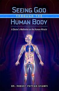 Seeing God Through the Human Body: A Doctor's Meditation on the Human Miracle