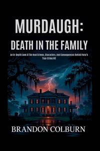 Murdaugh: Death In The Family: An In-Depth Look At The Real Crimes, Characters, And Consequences...
