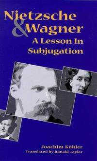 Nietzsche and Wagner: A Lesson in Subjugation by Köhler, Joachim - 1998