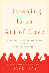 Listening Is an Act of Love: A Celebration of American Life from the StoryCorps Project by Dave Isay - November 2007