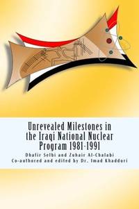 Unrevealed Milestones in the Iraqi National Nuclear Program 1981-1991 by Selbi, Dhafir; Al-Chalabi, Zuhair; Khadduri, Dr. Imad
