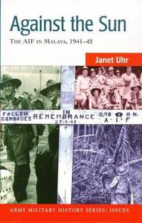 Against the sun: The AIF in Malaya, 1941-42 (Army military history series)