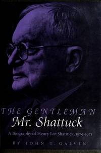 THE GENTLEMAN MR. SHATTUCK. A Biography Of Henry Lee Shattuck, 1879 - 1971.