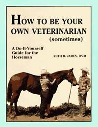 image of How to Be Your Own Veterinarian (Sometimes): A Do-It-Yourself Guide for the Horseman