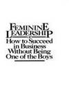 Feminine Leadership or How to Succeed in Business Without Being One of  the Boys by Loden, Marilyn - 1985