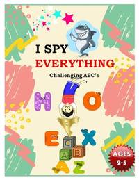 I SPY EVERYTHING Challenging ABC's: Pictures Interactive Guessing Book for Kids 2-5 years
