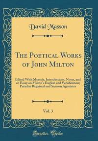 The Poetical Works of John Milton, Vol. 3: Edited With Memoir, Introductions, Notes, and an Essay...