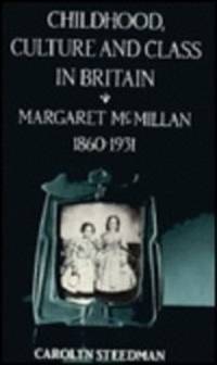 Childhood, Culture, and Class in Britain: Margaret McMillan, 1860-1931 by Steedman, Carolyn - 1990-07-01