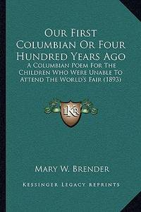 Our First Columbian Or Four Hundred Years Ago: A Columbian Poem For The Children Who Were Unable...