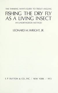 Fishing the dry fly as a living insect: An unorthodox method; the thinking man's guide to trout...