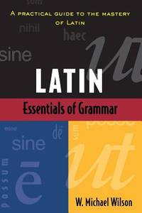 Essentials of Latin Grammar: A Practical Guide to the Mastery of Latin