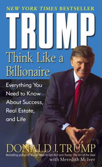 Trump: Think Like a Billionaire: Everything You Need to Know About Success, Real Estate, and Life by Donald J. Trump, Meredith Mciver