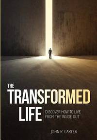 Transformed Life: Discover How To Live From The Inside Out by John Carter