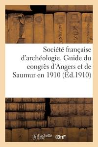 Société Française d'Archéologie. Guide Du Congrès d'Angers Et de Saumur En 1910 (French...
