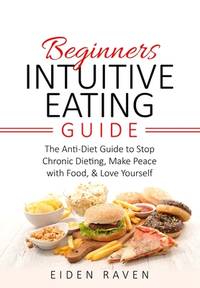 Beginners Intuitive Eating Guide: The Anti-Diet Guide to Stop Chronic Dieting, Make Peace with...