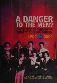 Danger to the Men?: A History of Women in Trinity College, Dublin 1904-2004