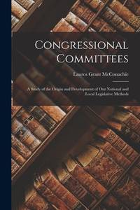 Congressional Committees; a Study of the Origin and Development of our National and Local...