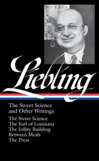 A. J. Liebling:   The Sweet Science and Other Writings: The Earl of  Louisiana / The Jollity Building / Between Meals / The Press