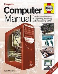 Computer Manual: The Step-By-Step Guide to Upgrading, Repairing and Maintaining a Pc