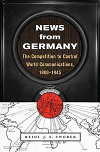 News from Germany: The Competition to Control World Communications, 1900 1945 (Harvard Historical...