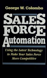Sales Force Automation : Using the Latest Technology to Make Your Sales Force More Competitive