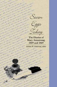 Seven eggs Today; the Diaries of Mary Armstrong, 1859 and 1869