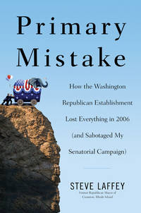 Primary Mistake: How the Washington Republican Establishment Lost Everything in 2006 (and...