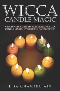 Wicca Candle Magic: A Beginner&acirc;s Guide to Practicing Wiccan Candle Magic, with...